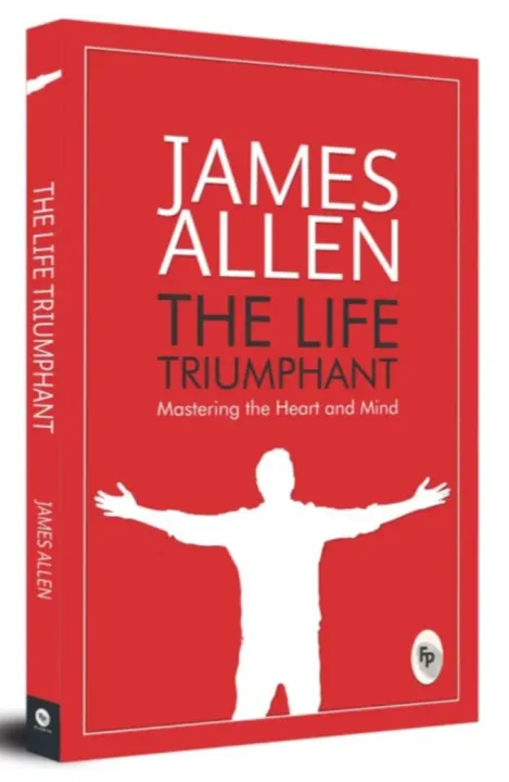 The Life Triumphant: Mastering the Heart and Mind by James Allen — book cover
