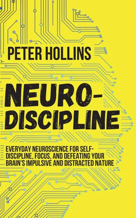 Neuro-Discipline: Everyday Neuroscience for Self-Discipline, Focus, and Defeating Your Brain's Impulsive and Distracted Nature by Peter Hollins — book cover