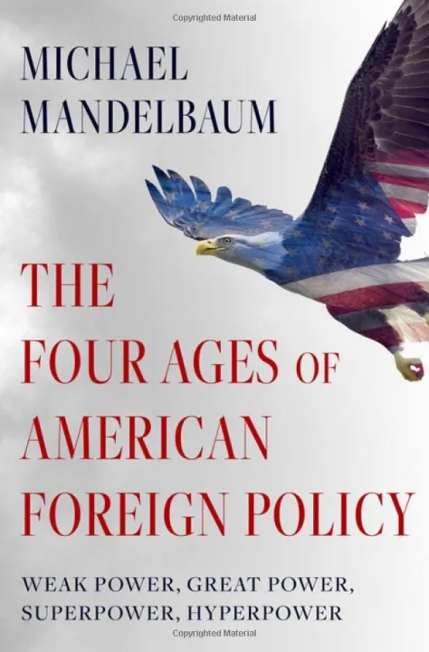 The Four Ages of American Foreign Policy: Weak Power, Great Power, Superpower, Hyperpower by Michael Mandelbaum — book cover